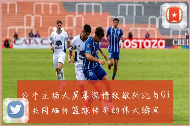 公牛主场大屏幕深情致敬科比与Gigi共同缅怀篮球传奇的伟大瞬间