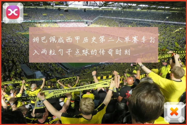 姆巴佩成西甲历史第二人单赛季打入两粒勺子点球的传奇时刻