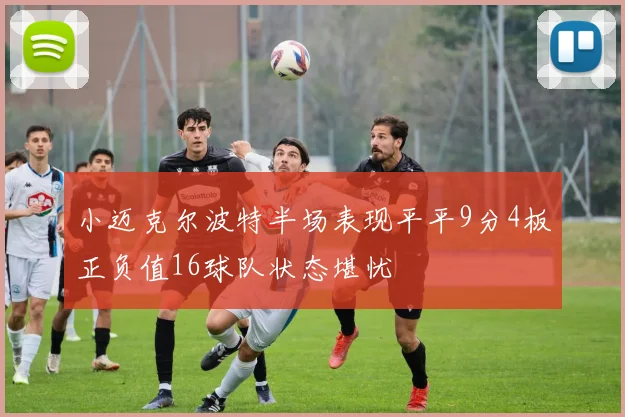 小迈克尔波特半场表现平平9分4板正负值16球队状态堪忧