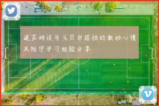 道苏姆谈与戈贝尔搭档的激动心情及防守学习经验分享