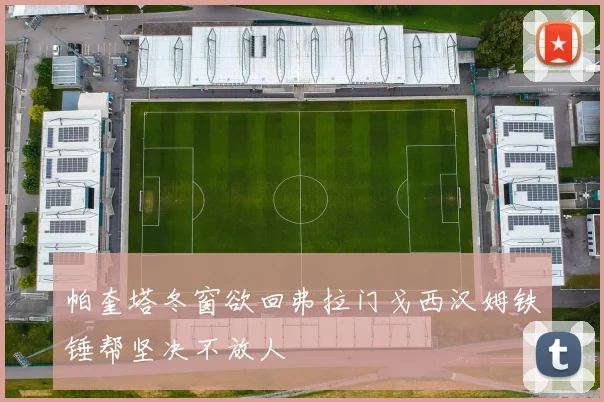 帕奎塔冬窗欲回弗拉门戈西汉姆铁锤帮坚决不放人