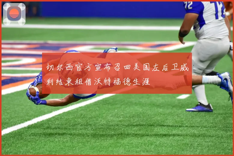 切尔西官方宣布召回美国左后卫威利结束租借沃特福德生涯