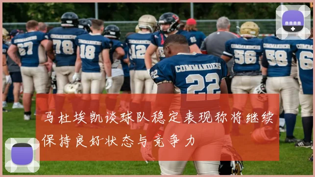 马杜埃凯谈球队稳定表现称将继续保持良好状态与竞争力