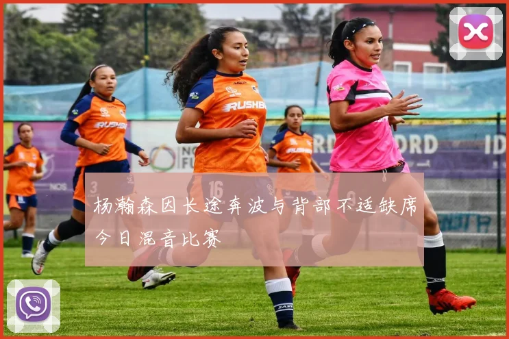 杨瀚森因长途奔波与背部不适缺席今日混音比赛