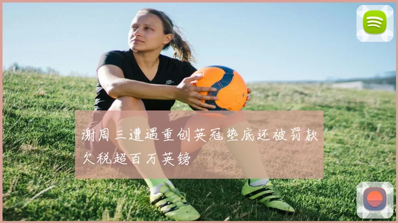谢周三遭遇重创英冠垫底还被罚款欠税超百万英镑