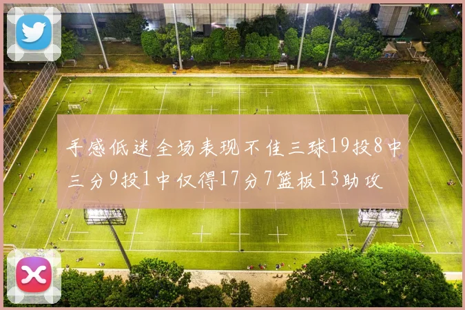 手感低迷全场表现不佳三球19投8中三分9投1中仅得17分7篮板13助攻