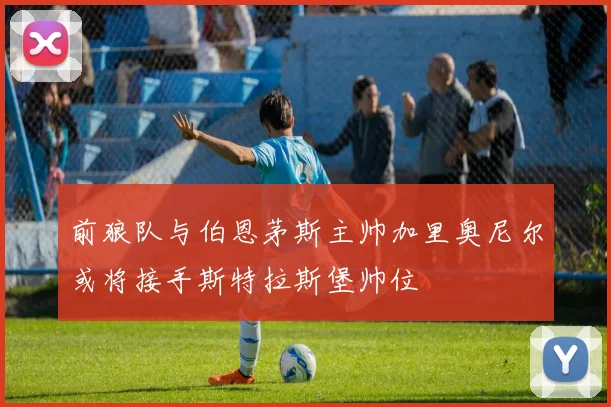 前狼队与伯恩茅斯主帅加里奥尼尔或将接手斯特拉斯堡帅位