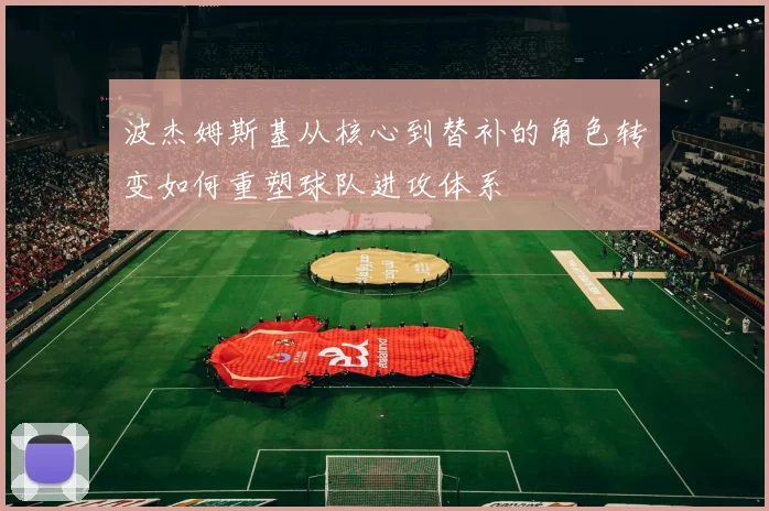 波杰姆斯基从核心到替补的角色转变如何重塑球队进攻体系