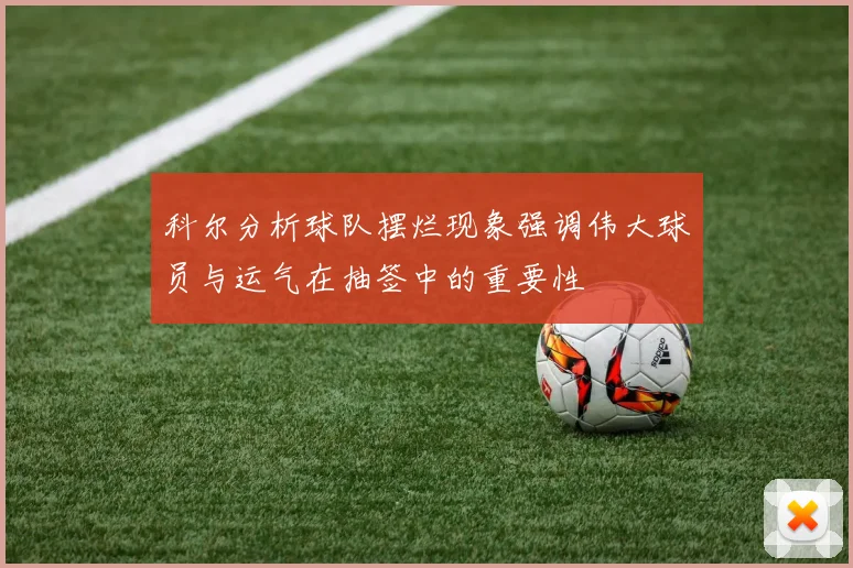 科尔分析球队摆烂现象强调伟大球员与运气在抽签中的重要性