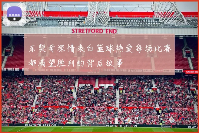 东契奇深情表白篮球热爱每场比赛都渴望胜利的背后故事