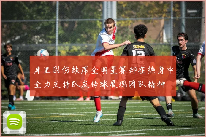 库里因伤缺席全明星赛却在热身中全力支持队友传球展现团队精神